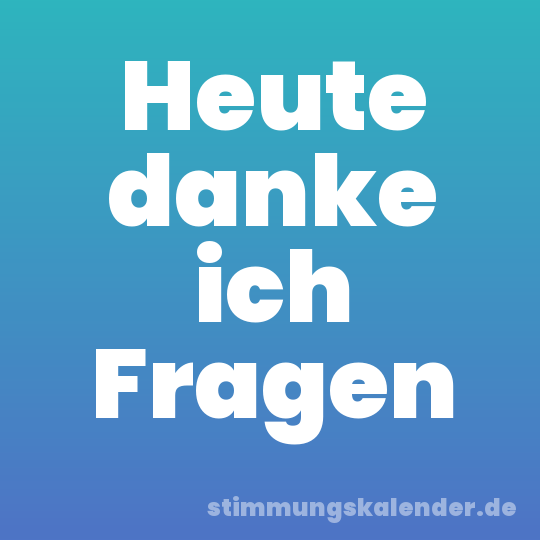Heute danke ich Fragen
