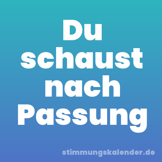 Du schaust nach Passung