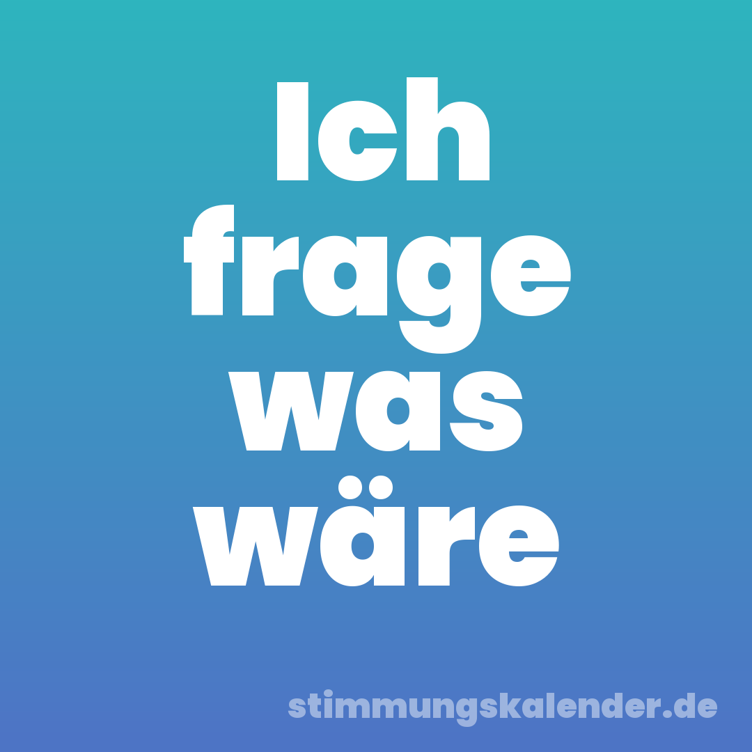 Ich frage was wäre