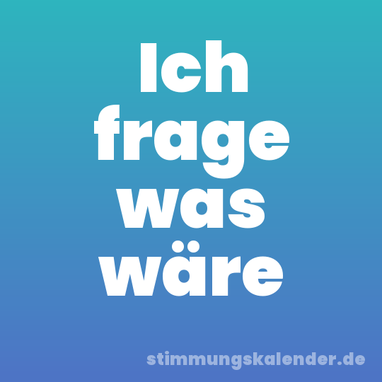 Ich frage was wäre