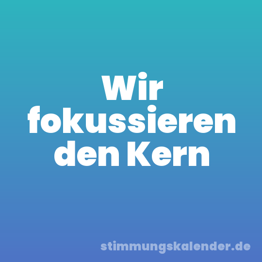 Wir fokussieren den Kern
