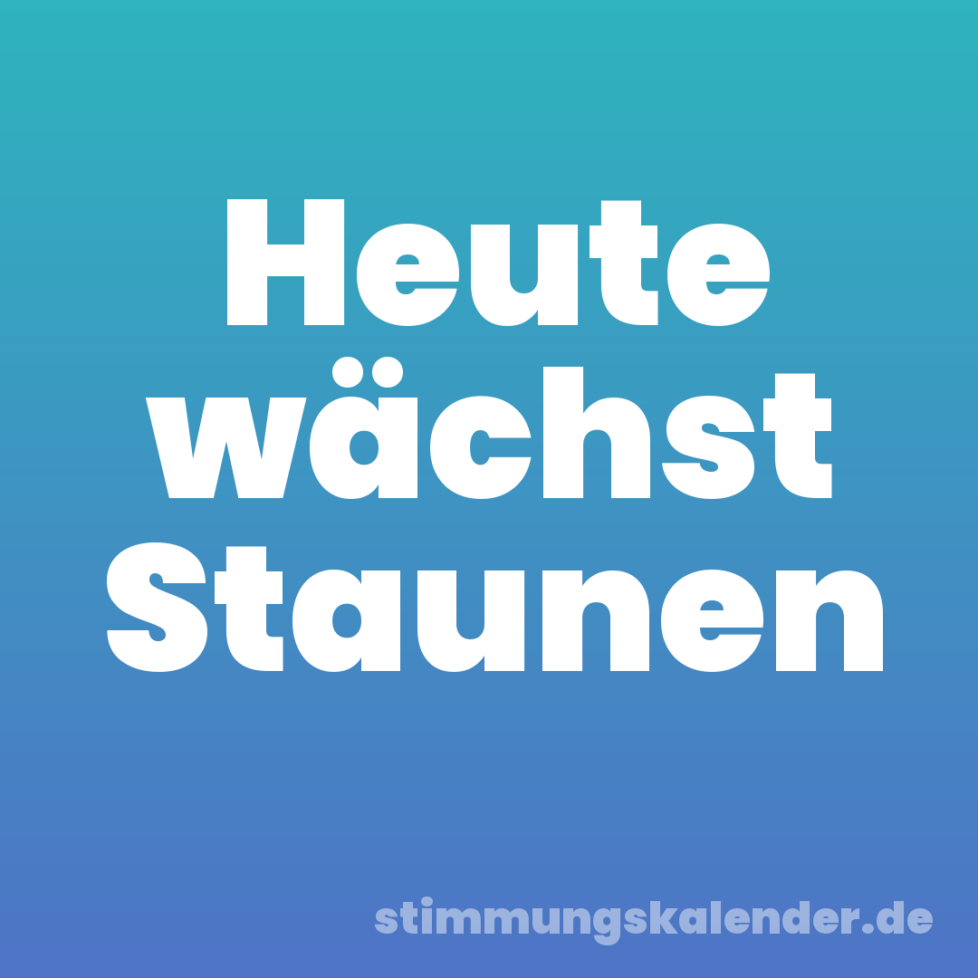 Heute wächst Staunen