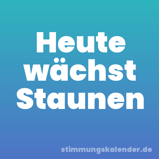 Heute wächst Staunen