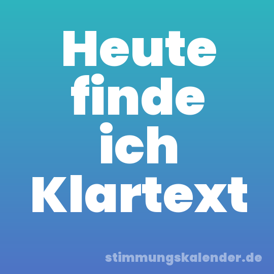 Heute finde ich Klartext