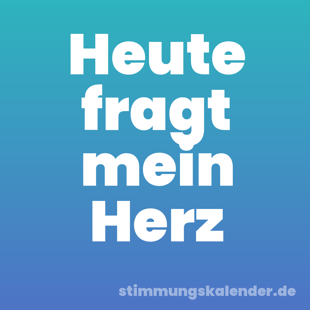 Heute fragt mein Herz