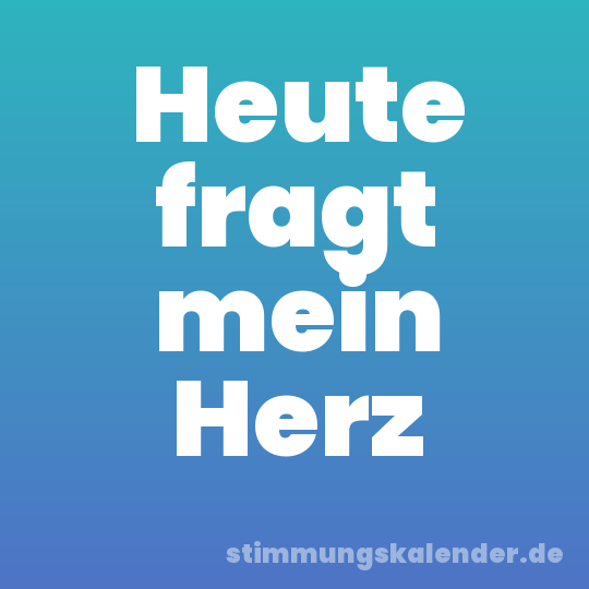 Heute fragt mein Herz