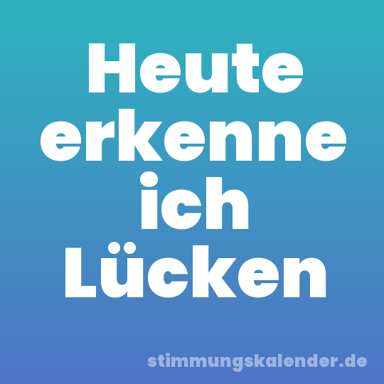 Heute erkenne ich Lücken