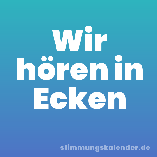 Wir hören in Ecken
