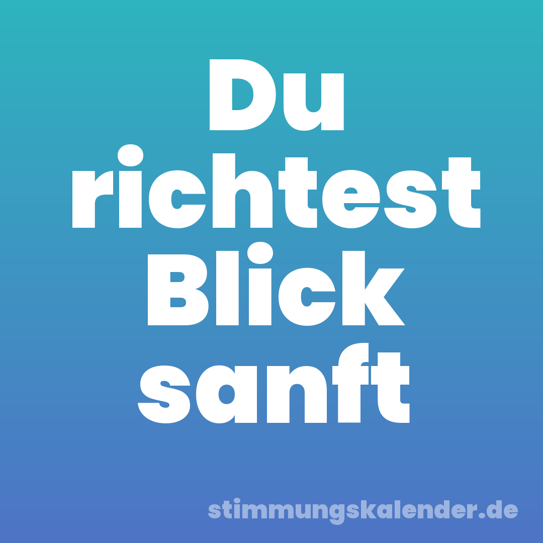 Du richtest Blick sanft