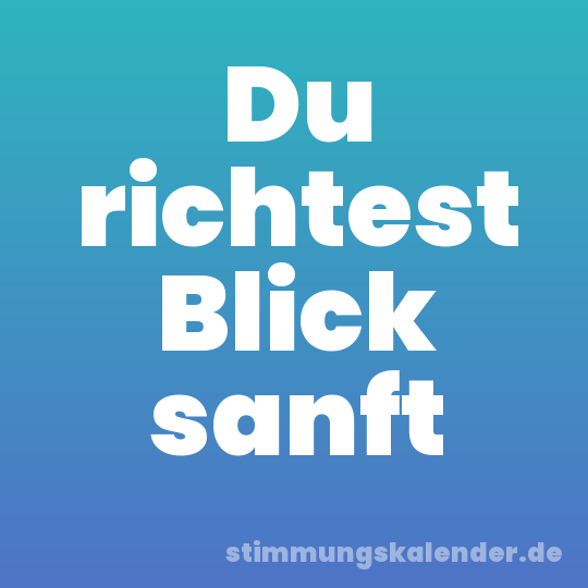 Du richtest Blick sanft