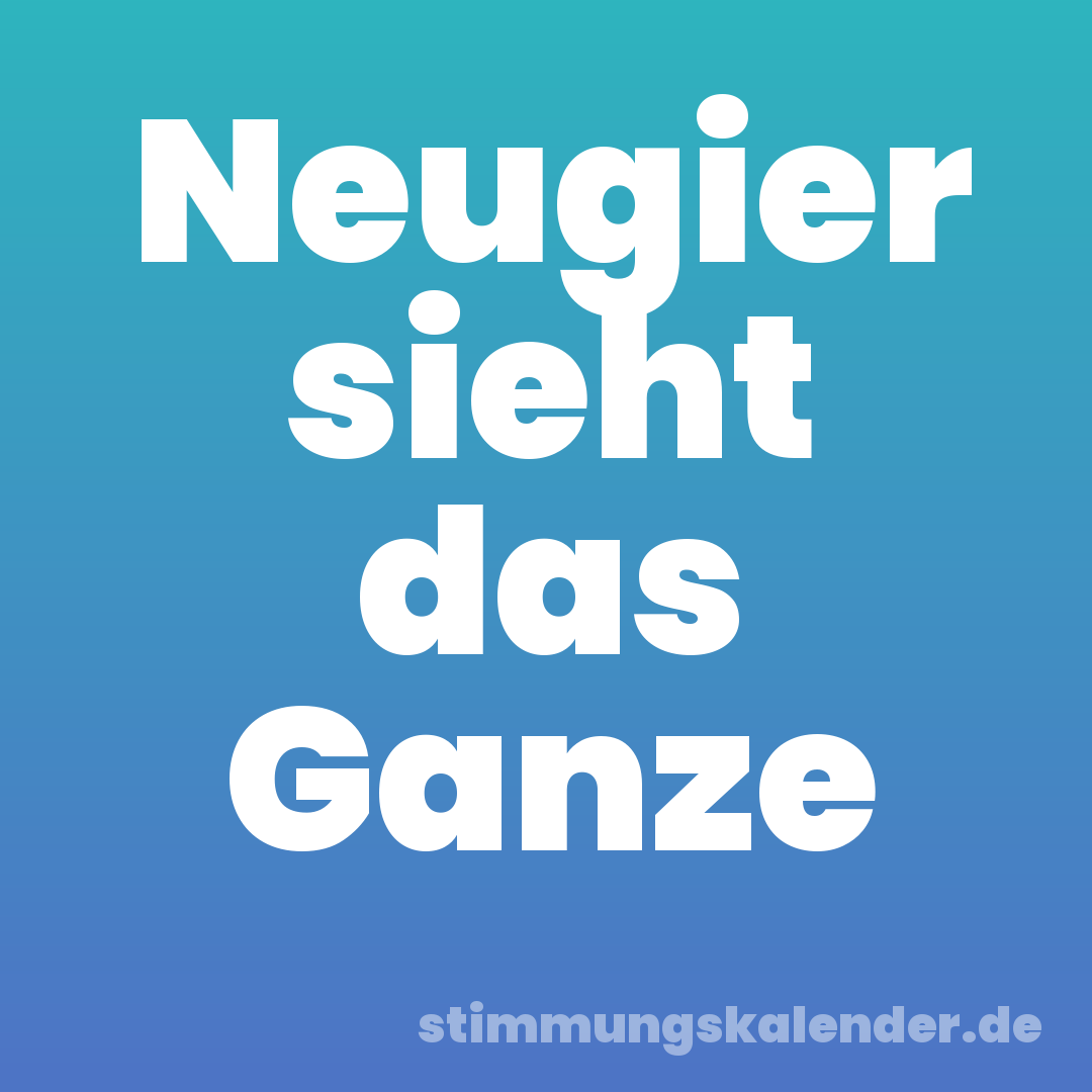 Neugier sieht das Ganze