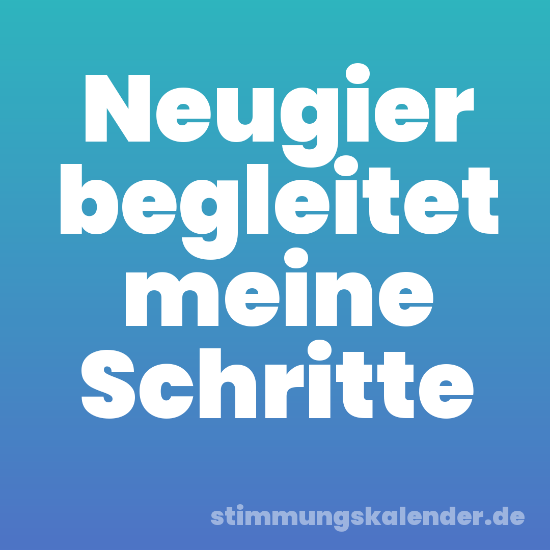 Neugier begleitet meine Schritte