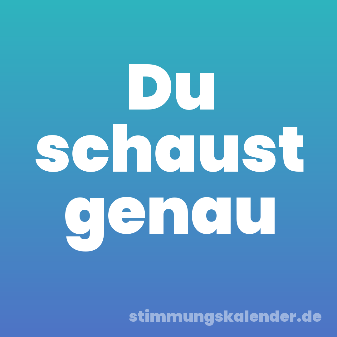 Du schaust genau