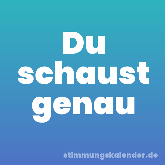 Du schaust genau