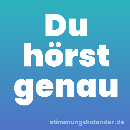 Du hörst genau