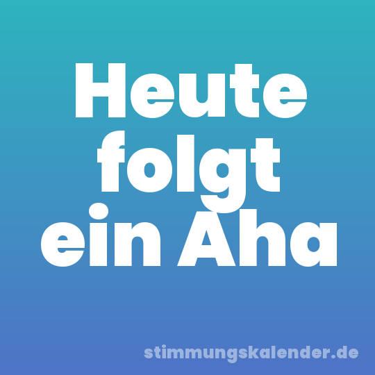 Heute folgt ein Aha