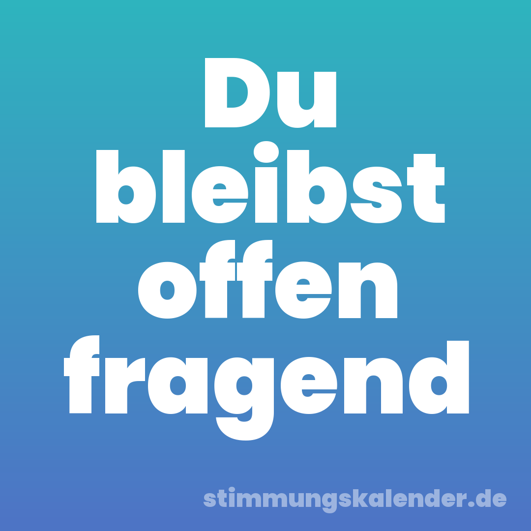 Du bleibst offen fragend