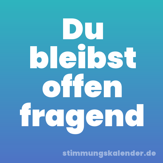 Du bleibst offen fragend