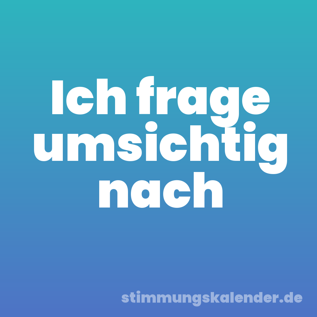 Ich frage umsichtig nach