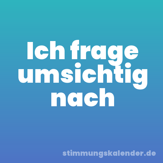 Ich frage umsichtig nach