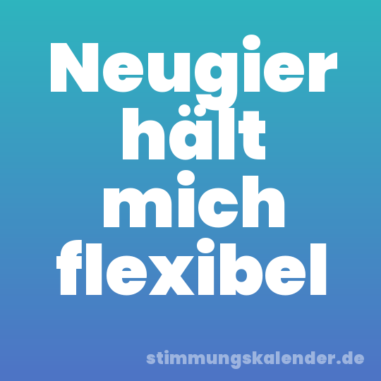 Neugier hält mich flexibel