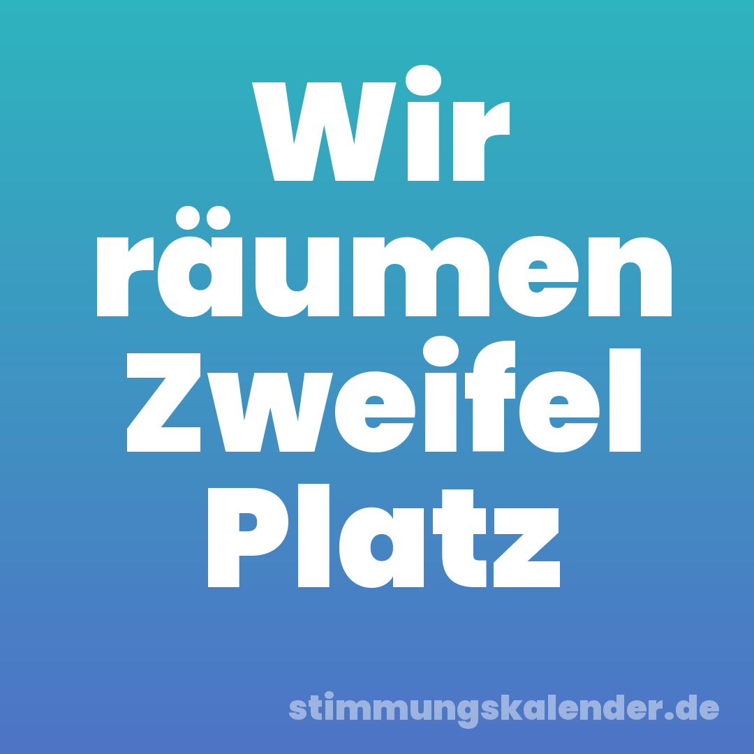 Wir räumen Zweifel Platz