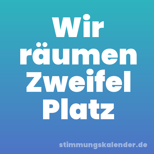 Wir räumen Zweifel Platz