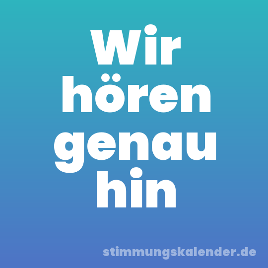 Wir hören genau hin