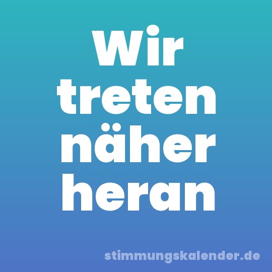 Wir treten näher heran