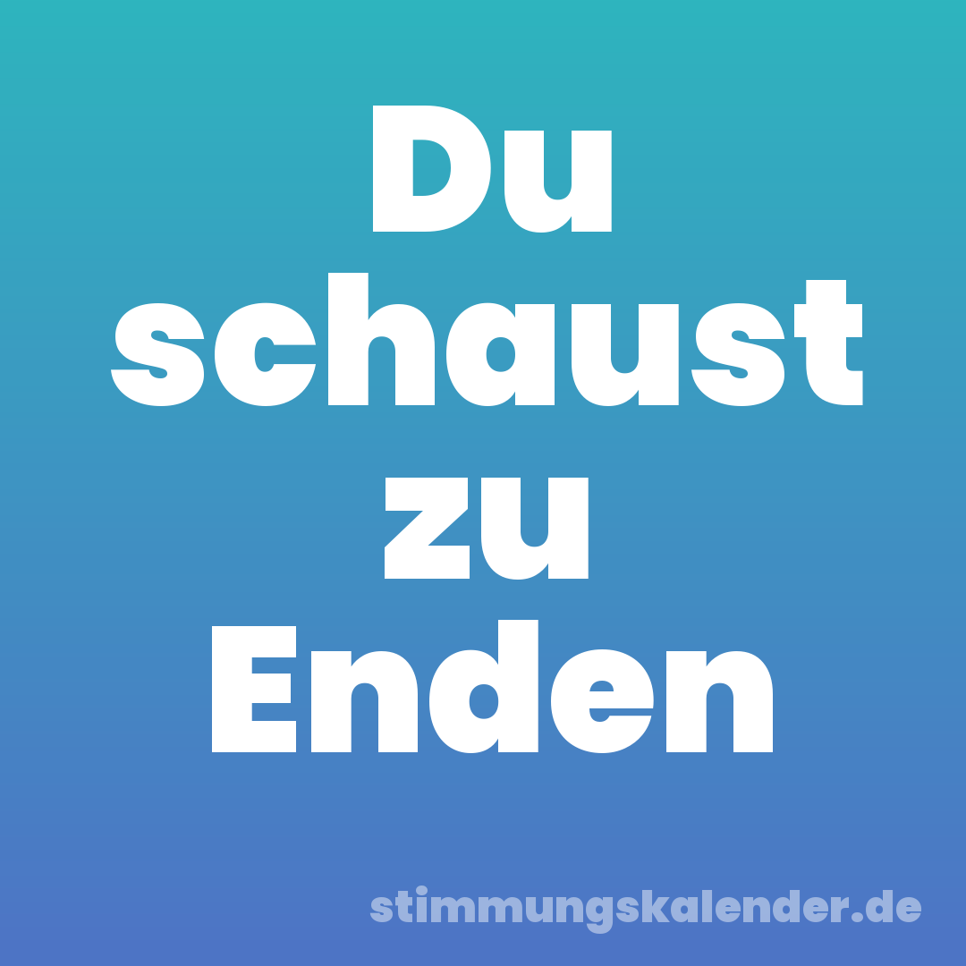 Du schaust zu Enden