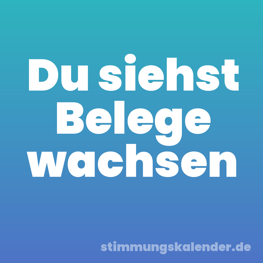 Du siehst Belege wachsen