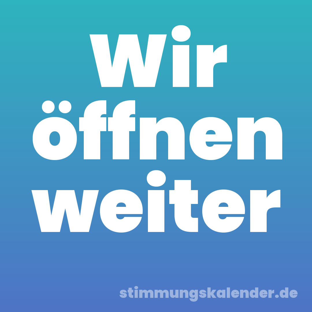 Wir öffnen weiter