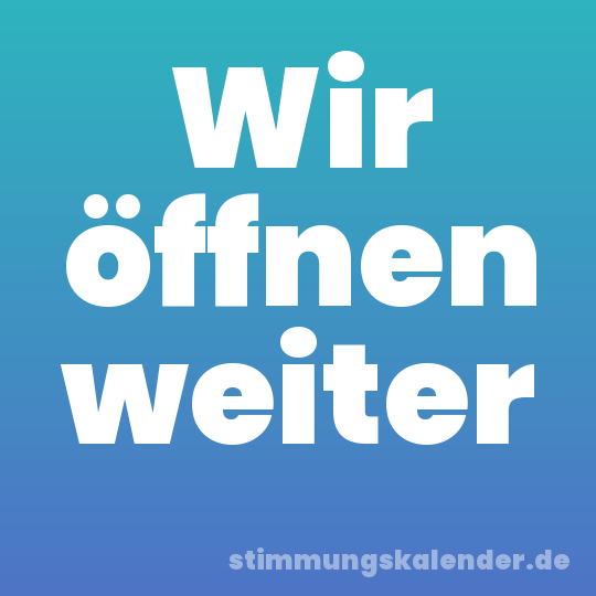 Wir öffnen weiter