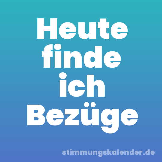 Heute finde ich Bezüge