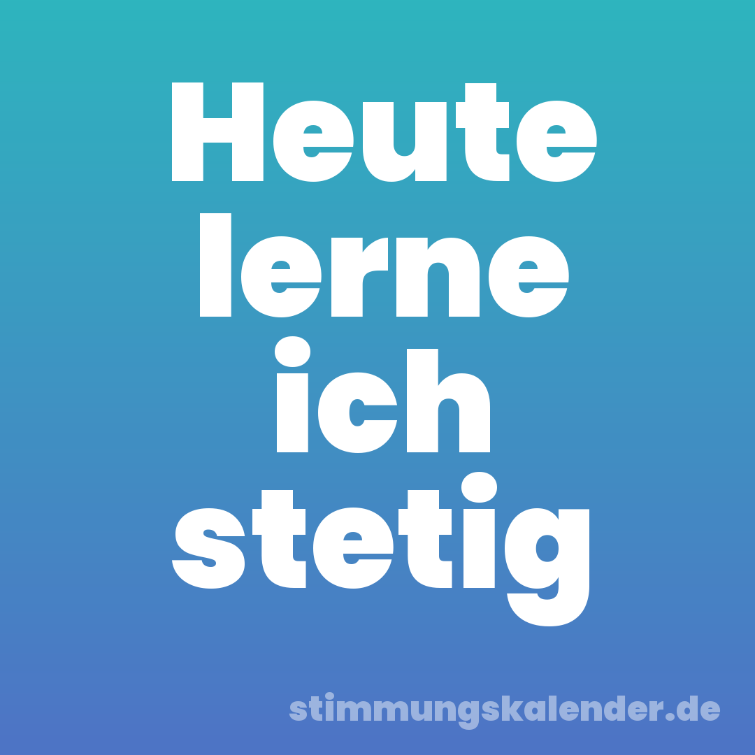 Heute lerne ich stetig