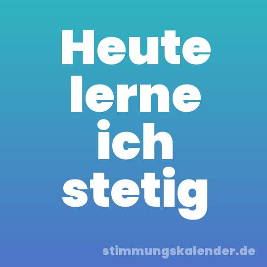 Heute lerne ich stetig