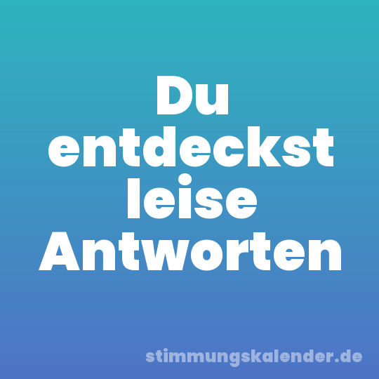 Du entdeckst leise Antworten