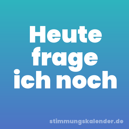 Heute frage ich noch