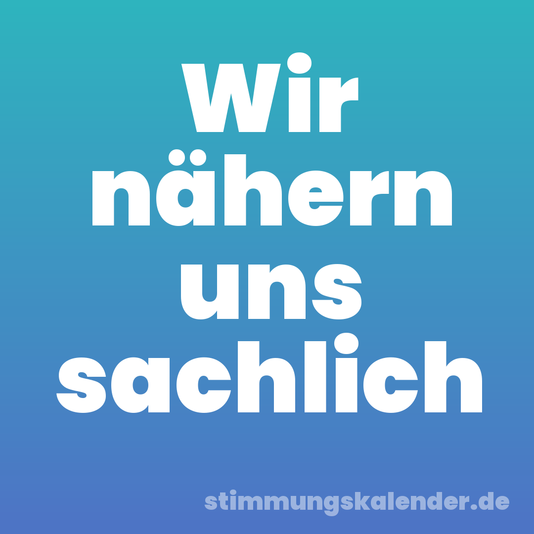 Wir nähern uns sachlich