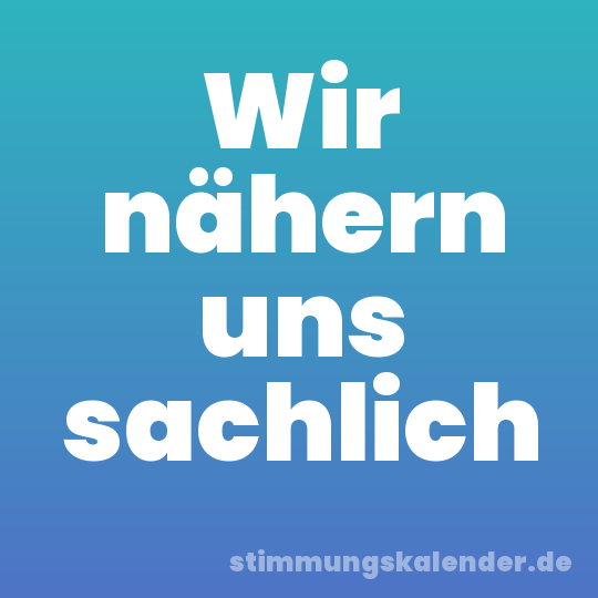 Wir nähern uns sachlich