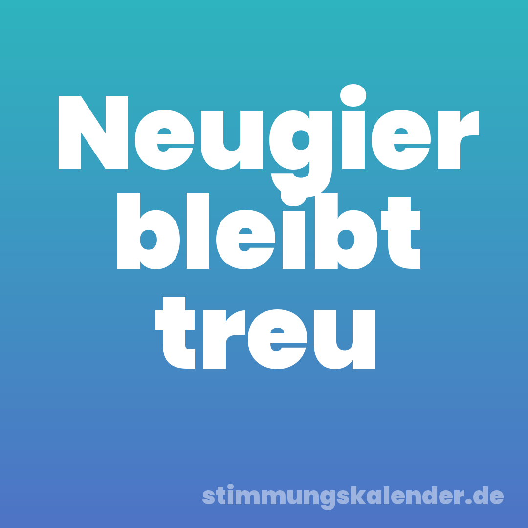 Neugier bleibt treu