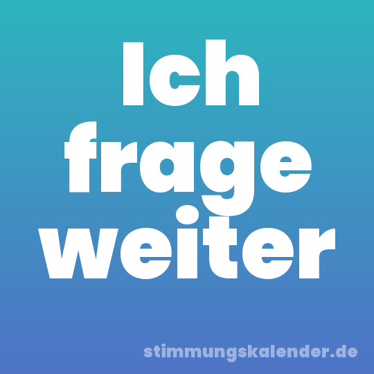 Ich frage weiter