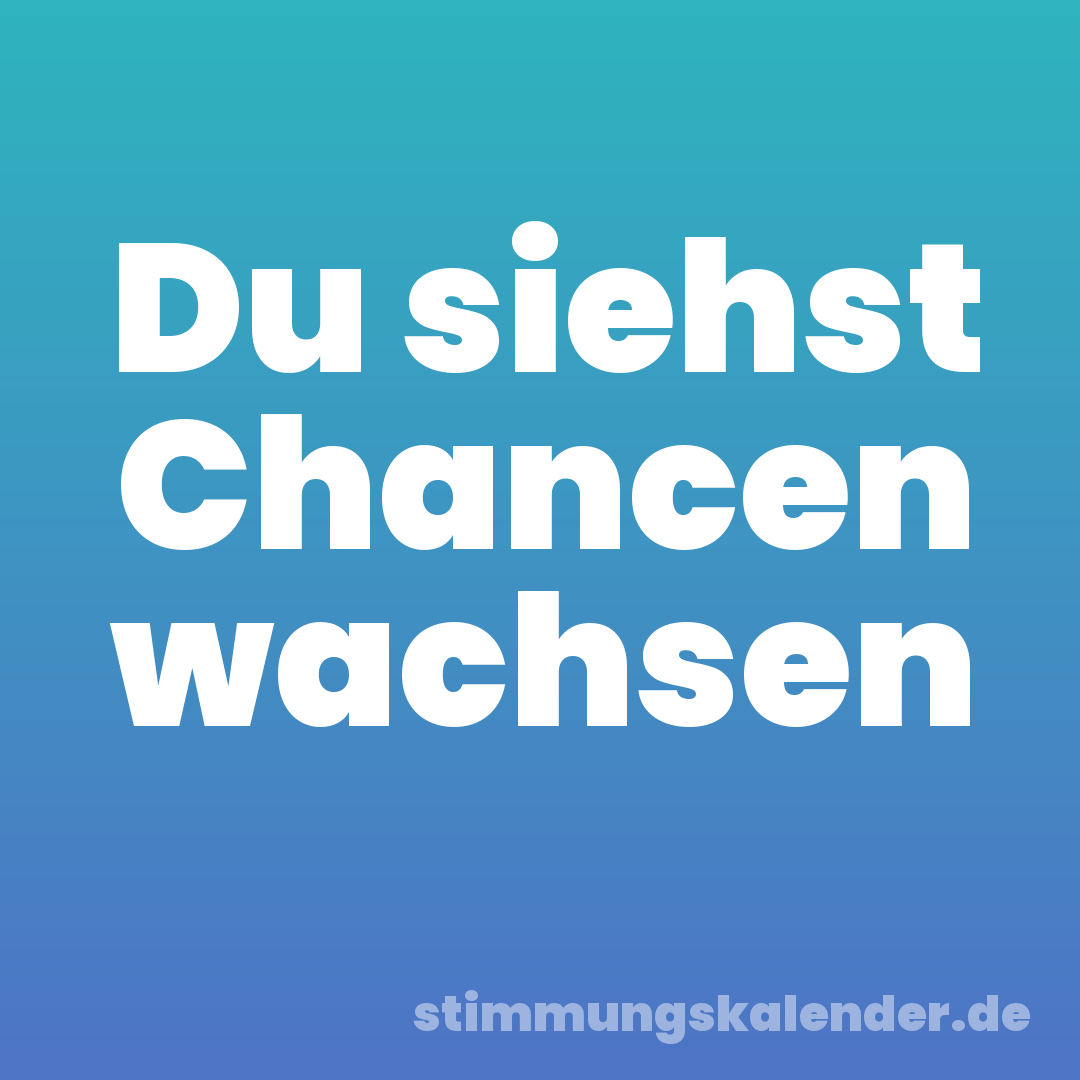 Du siehst Chancen wachsen