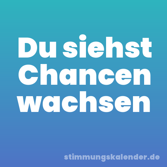 Du siehst Chancen wachsen