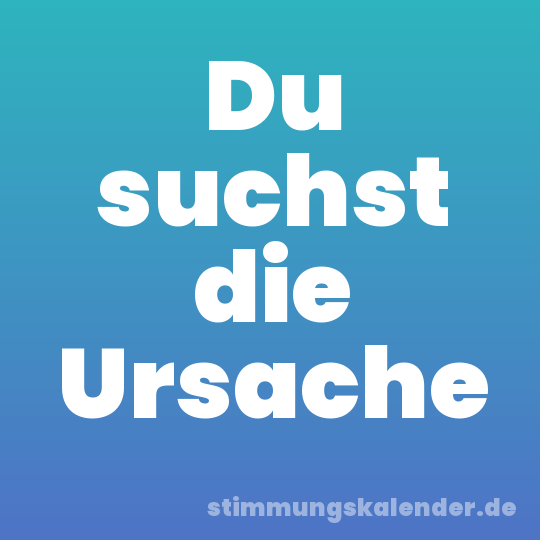 Du suchst die Ursache
