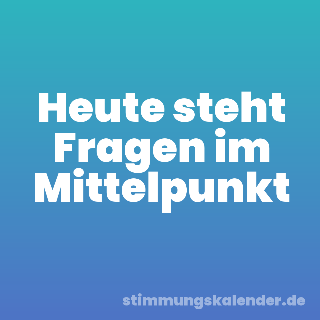 Heute steht Fragen im Mittelpunkt