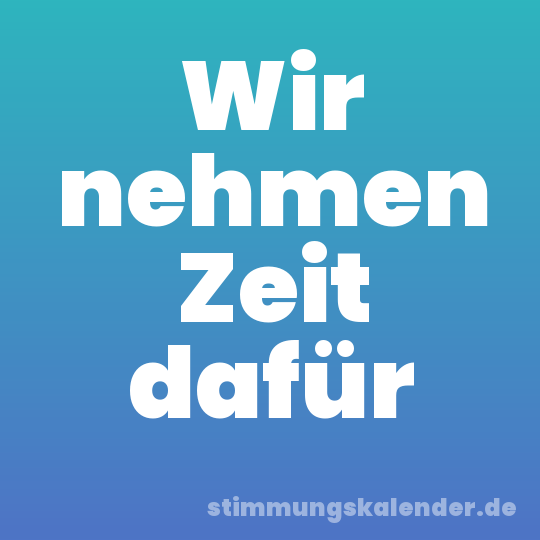 Wir nehmen Zeit dafür
