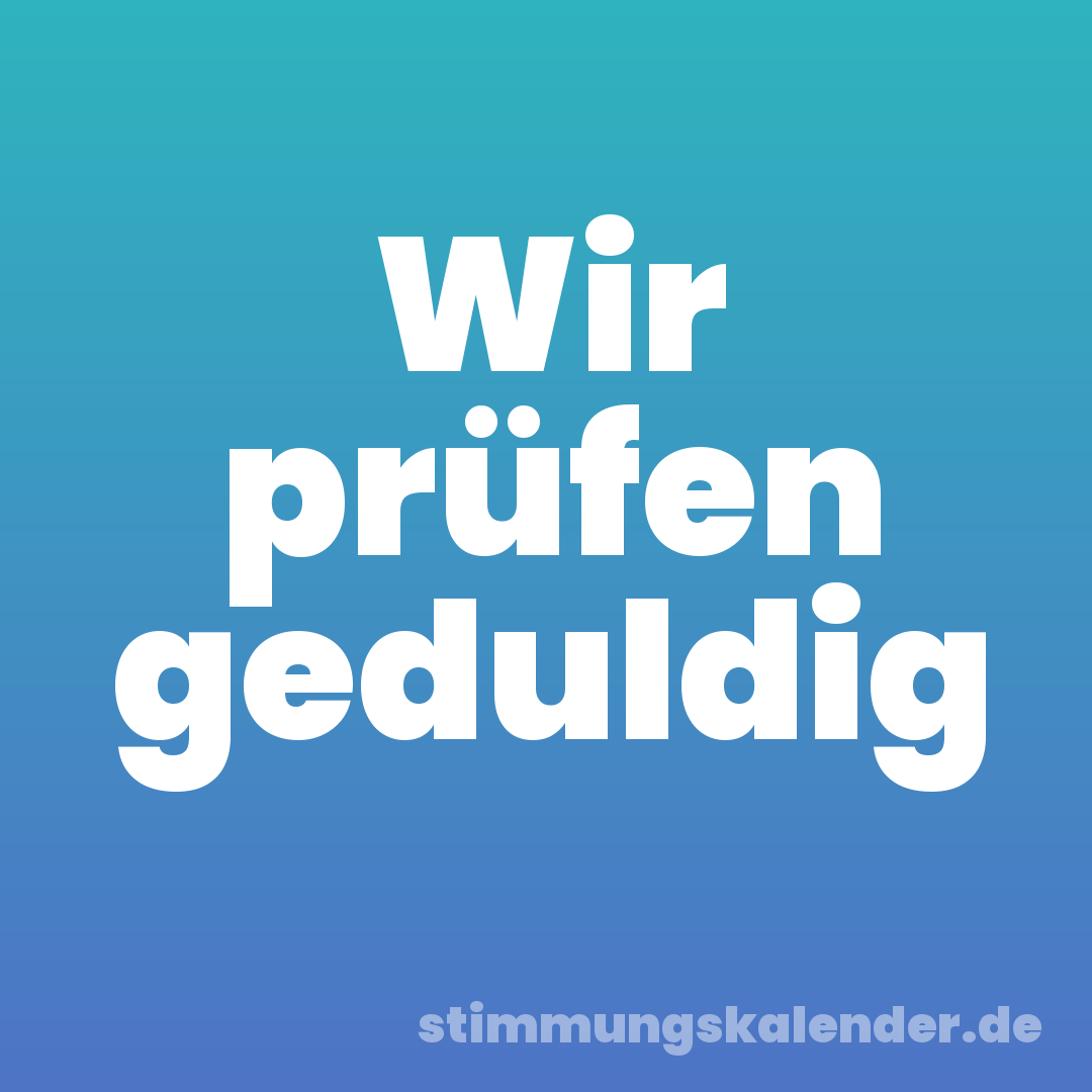 Wir prüfen geduldig