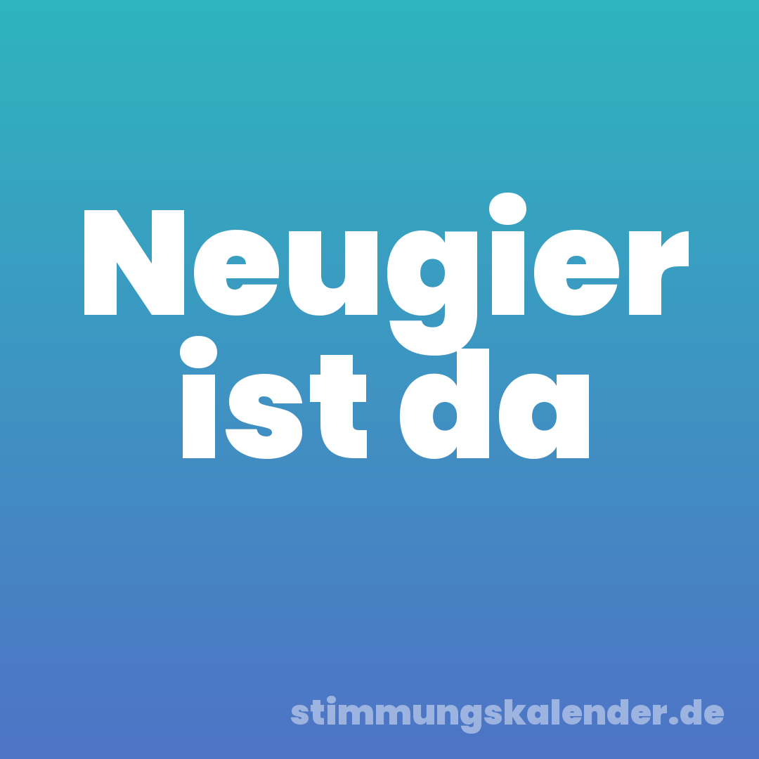 Neugier ist da