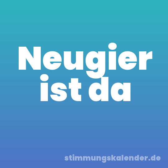 Neugier ist da